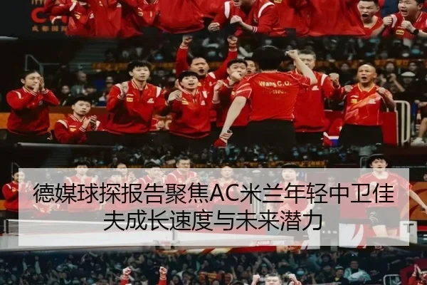 德媒球探报告聚焦AC米兰年轻中卫佳夫成长速度与未来潜力
