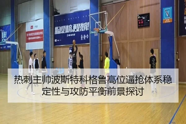 热刺主帅波斯特科格鲁高位逼抢体系稳定性与攻防平衡前景探讨