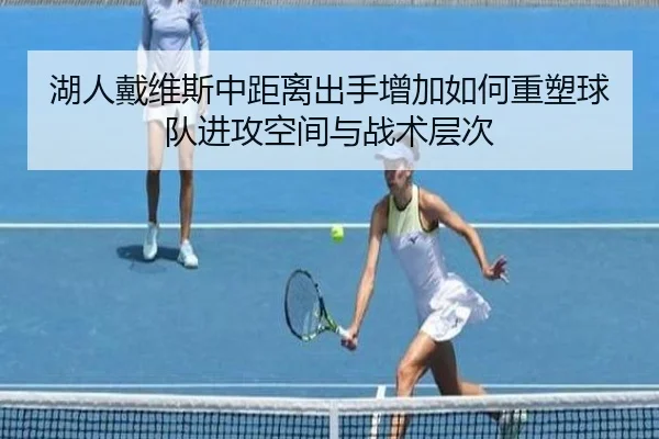 湖人戴维斯中距离出手增加如何重塑球队进攻空间与战术层次