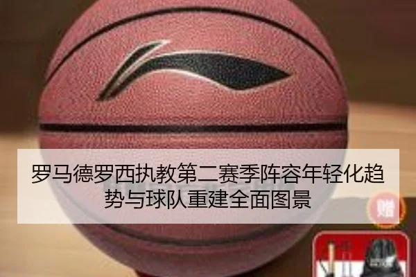 罗马德罗西执教第二赛季阵容年轻化趋势与球队重建全面图景