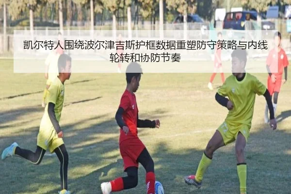 凯尔特人围绕波尔津吉斯护框数据重塑防守策略与内线轮转和协防节奏