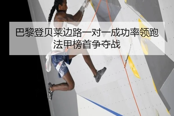 巴黎登贝莱边路一对一成功率领跑法甲榜首争夺战