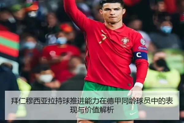 拜仁穆西亚拉持球推进能力在德甲同龄球员中的表现与价值解析