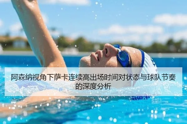 阿森纳视角下萨卡连续高出场时间对状态与球队节奏的深度分析