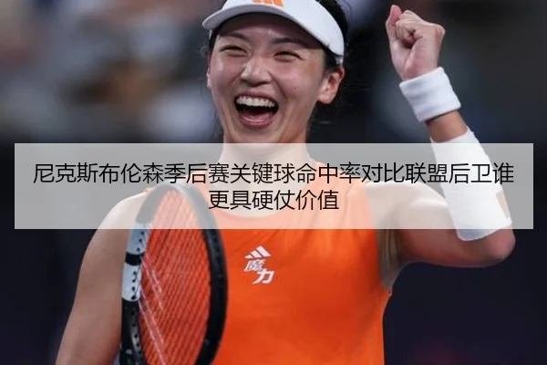尼克斯布伦森季后赛关键球命中率对比联盟后卫谁更具硬仗价值