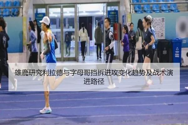 雄鹿研究利拉德与字母哥挡拆进攻变化趋势及战术演进路径
