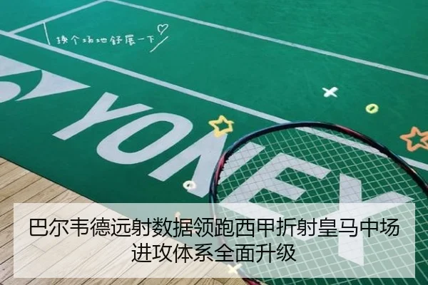 巴尔韦德远射数据领跑西甲折射皇马中场进攻体系全面升级